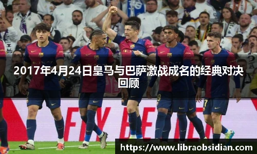 2017年4月24日皇马与巴萨激战成名的经典对决回顾